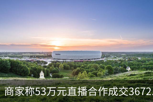 商家称53万元直播合作成交3672.8元 交个朋友回应：未违约，愿补播协商